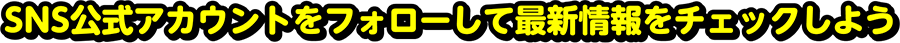 SNS公式アカウントをフォローして最新情報をチェックしよう