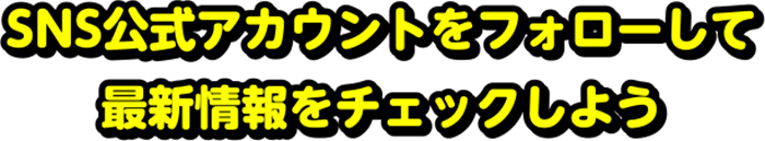 SNS公式アカウントをフォローして最新情報をチェックしよう