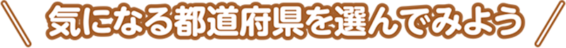 気になる都道府県を選んでみよう